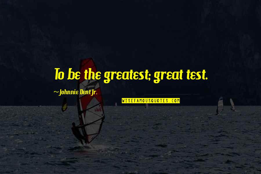 Anythign Quotes By Johnnie Dent Jr.: To be the greatest; great test.