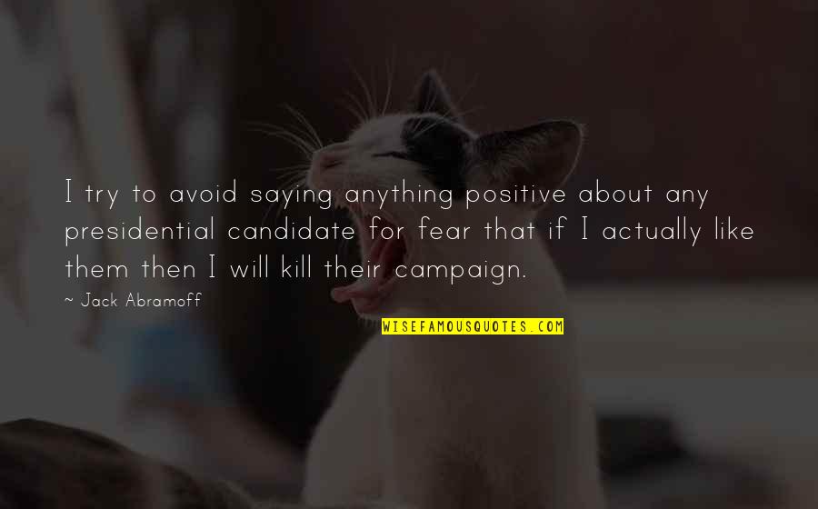 Anything About Quotes By Jack Abramoff: I try to avoid saying anything positive about