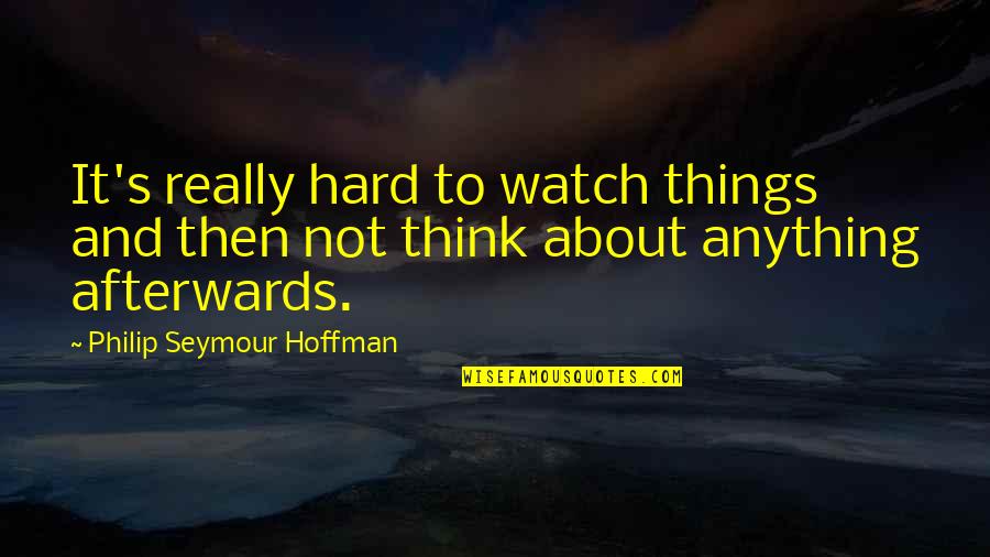 Anything About Quotes By Philip Seymour Hoffman: It's really hard to watch things and then