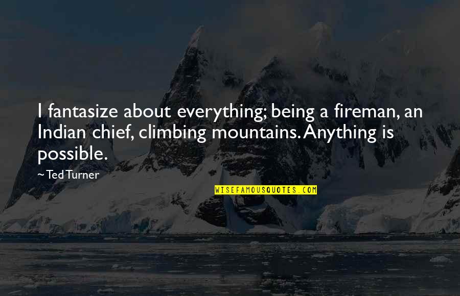 Anything And Everything Is Possible Quotes By Ted Turner: I fantasize about everything; being a fireman, an