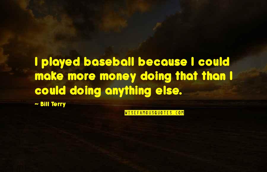 Anything Anything Quotes By Bill Terry: I played baseball because I could make more Anything Anything Quotes By Bill Terry: I played baseball because I could make more