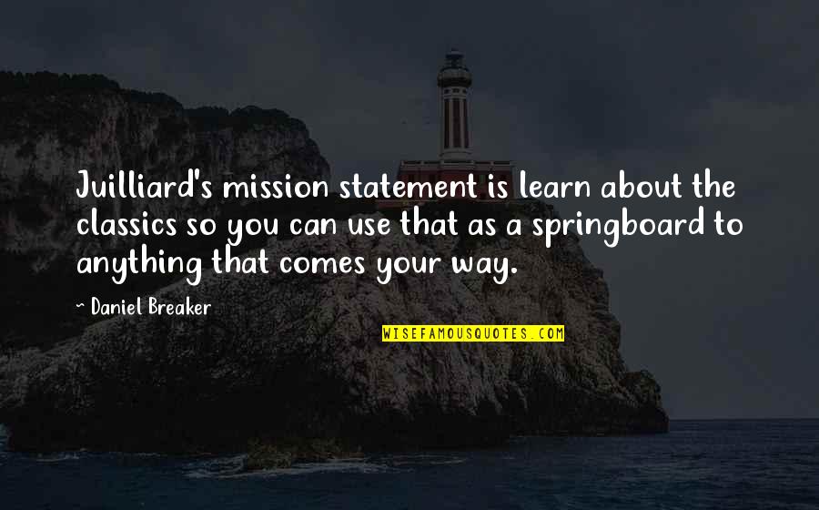 Anything Anything Quotes By Daniel Breaker: Juilliard's mission statement is learn about the classics Anything Anything Quotes By Daniel Breaker: Juilliard's mission statement is learn about the classics