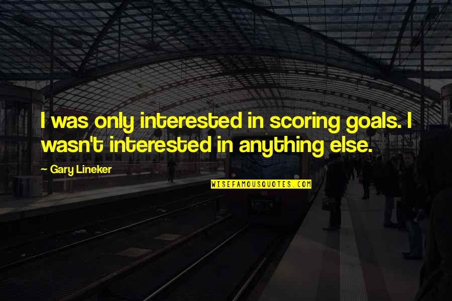 Anything Anything Quotes By Gary Lineker: I was only interested in scoring goals. I