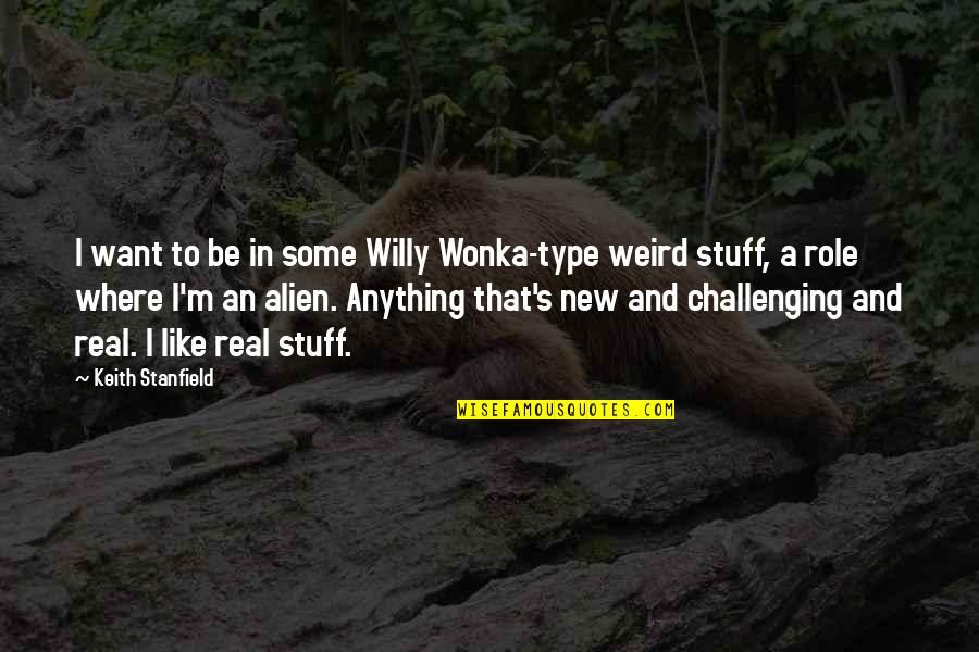 Anything Anything Quotes By Keith Stanfield: I want to be in some Willy Wonka-type Anything Anything Quotes By Keith Stanfield: I want to be in some Willy Wonka-type
