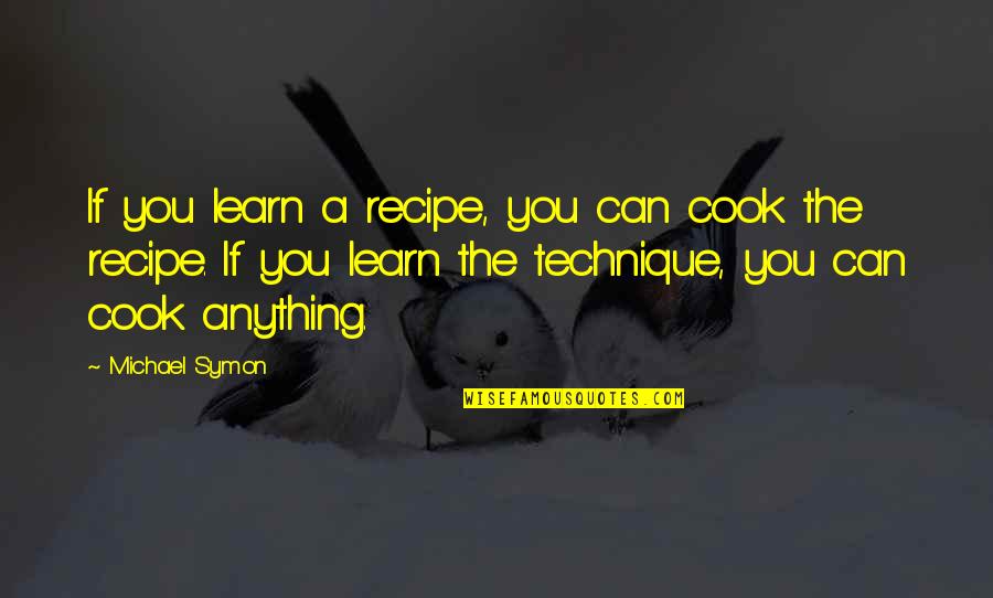 Anything Anything Quotes By Michael Symon: If you learn a recipe, you can cook Anything Anything Quotes By Michael Symon: If you learn a recipe, you can cook