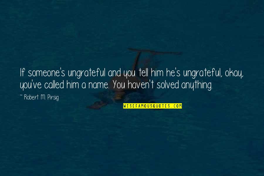 Anything Anything Quotes By Robert M. Pirsig: If someone's ungrateful and you tell him he's Anything Anything Quotes By Robert M. Pirsig: If someone's ungrateful and you tell him he's