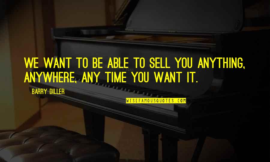 Anything Anywhere Quotes By Barry Diller: We want to be able to sell you