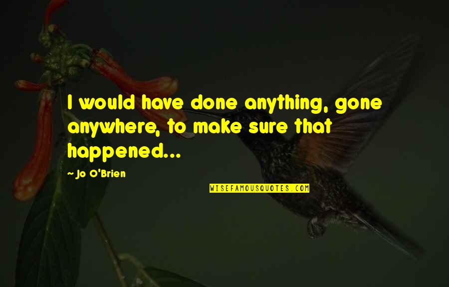 Anything Anywhere Quotes By Jo O'Brien: I would have done anything, gone anywhere, to