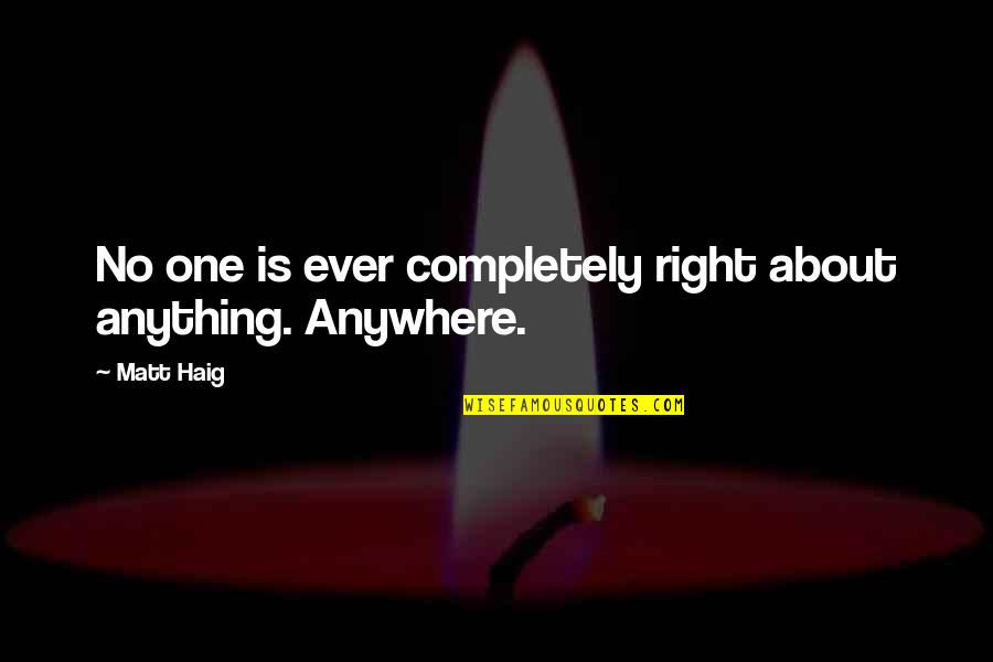 Anything Anywhere Quotes By Matt Haig: No one is ever completely right about anything.