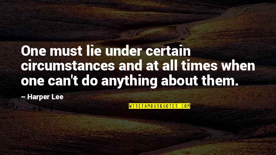 Anything At Quotes By Harper Lee: One must lie under certain circumstances and at
