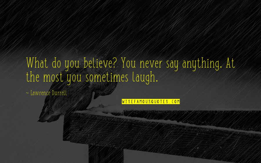 Anything At Quotes By Lawrence Durrell: What do you believe? You never say anything.