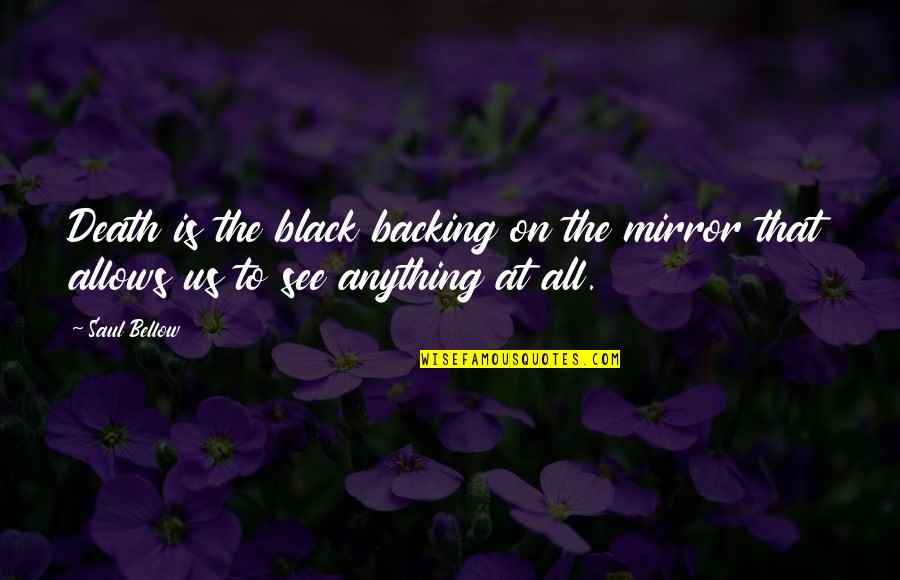 Anything At Quotes By Saul Bellow: Death is the black backing on the mirror