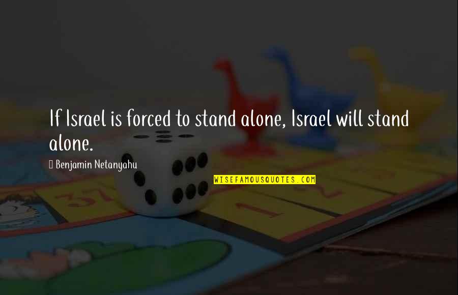 Anything Attachments Quotes By Benjamin Netanyahu: If Israel is forced to stand alone, Israel