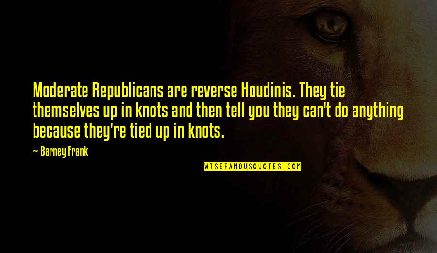 Anything Because Quotes By Barney Frank: Moderate Republicans are reverse Houdinis. They tie themselves