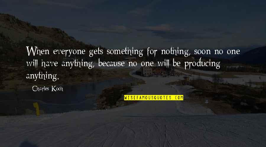Anything Because Quotes By Charles Koch: When everyone gets something for nothing, soon no