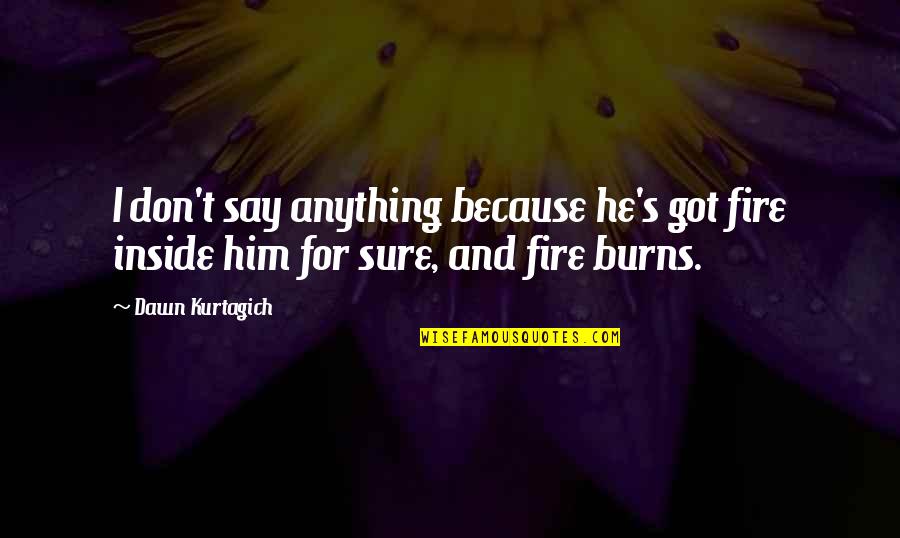 Anything Because Quotes By Dawn Kurtagich: I don't say anything because he's got fire