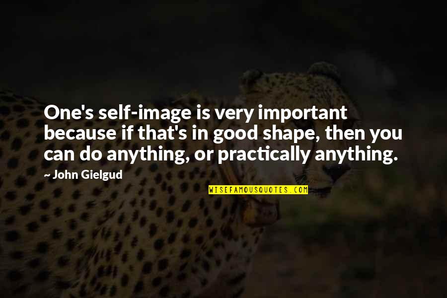 Anything Because Quotes By John Gielgud: One's self-image is very important because if that's