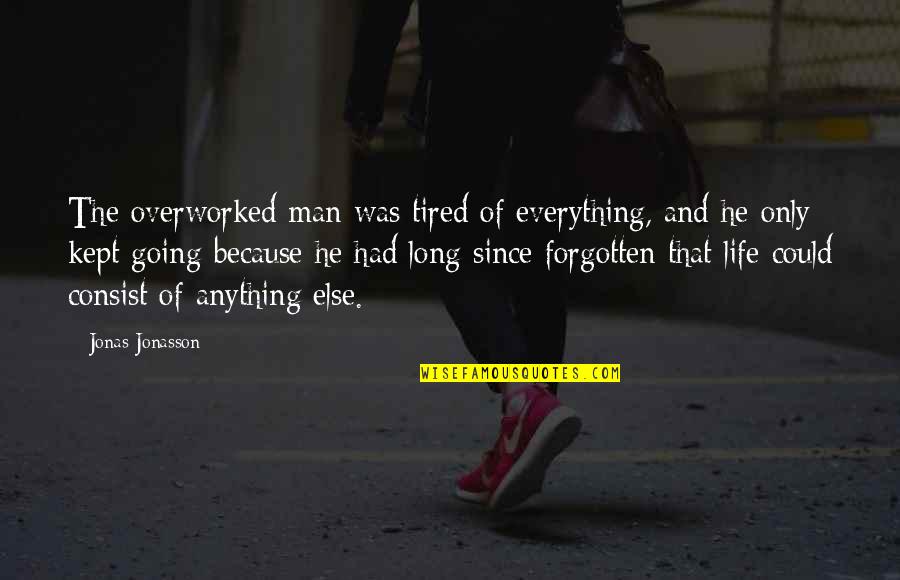 Anything Because Quotes By Jonas Jonasson: The overworked man was tired of everything, and