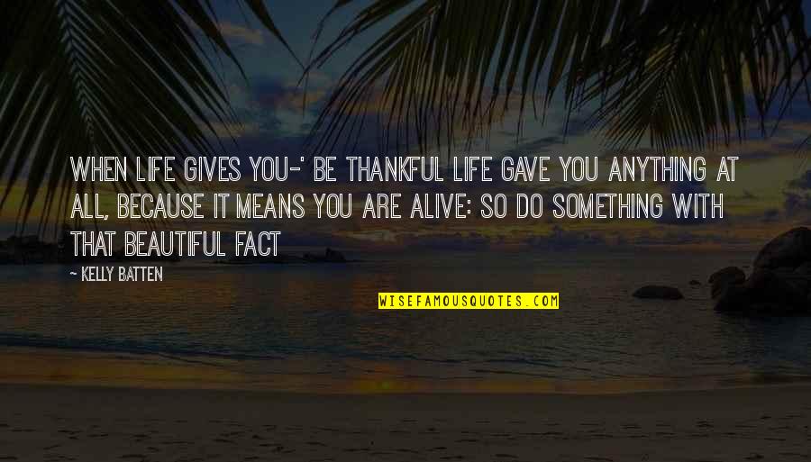 Anything Because Quotes By Kelly Batten: When life gives you-' be thankful life gave