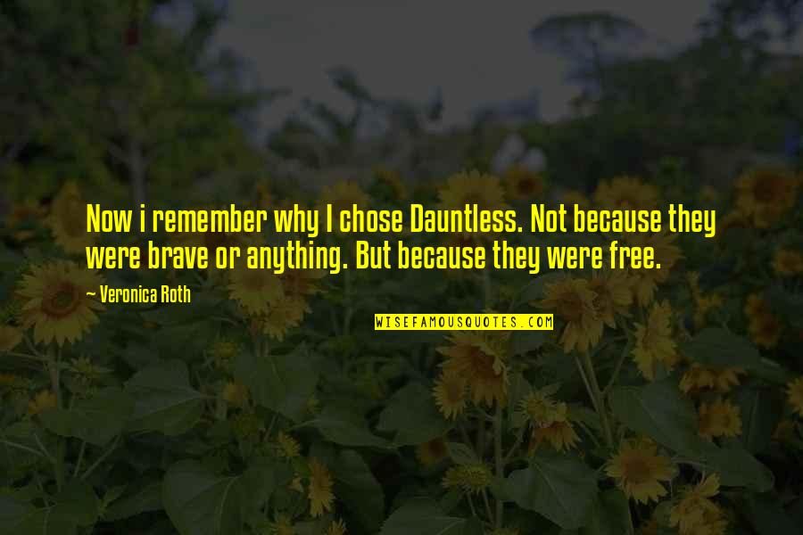 Anything Because Quotes By Veronica Roth: Now i remember why I chose Dauntless. Not