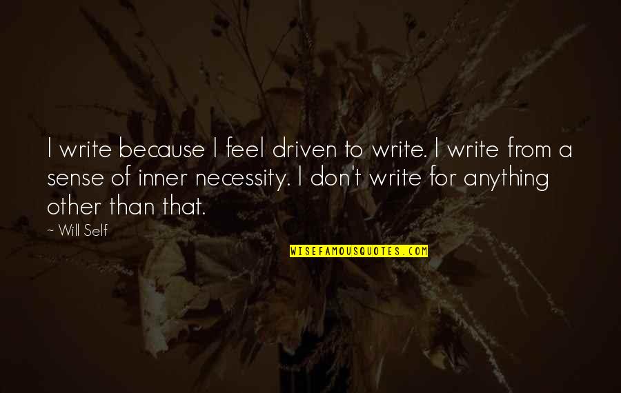 Anything Because Quotes By Will Self: I write because I feel driven to write.