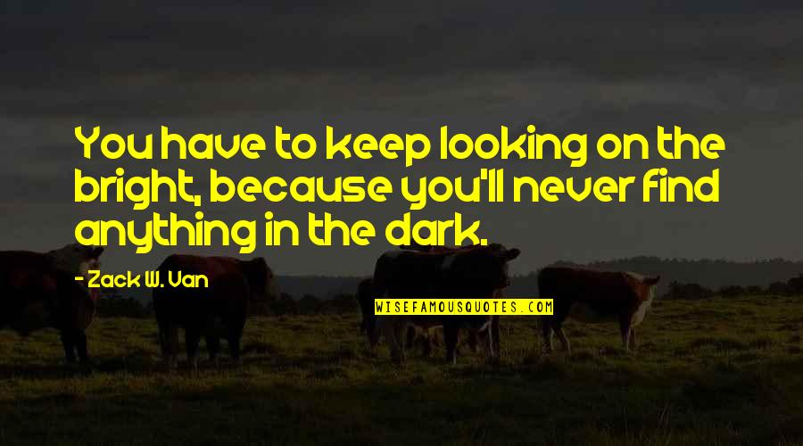 Anything Because Quotes By Zack W. Van: You have to keep looking on the bright,