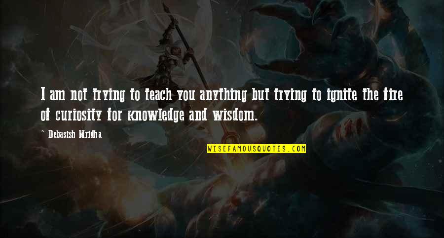Anything But Love Quotes By Debasish Mridha: I am not trying to teach you anything Anything But Love Quotes By Debasish Mridha: I am not trying to teach you anything