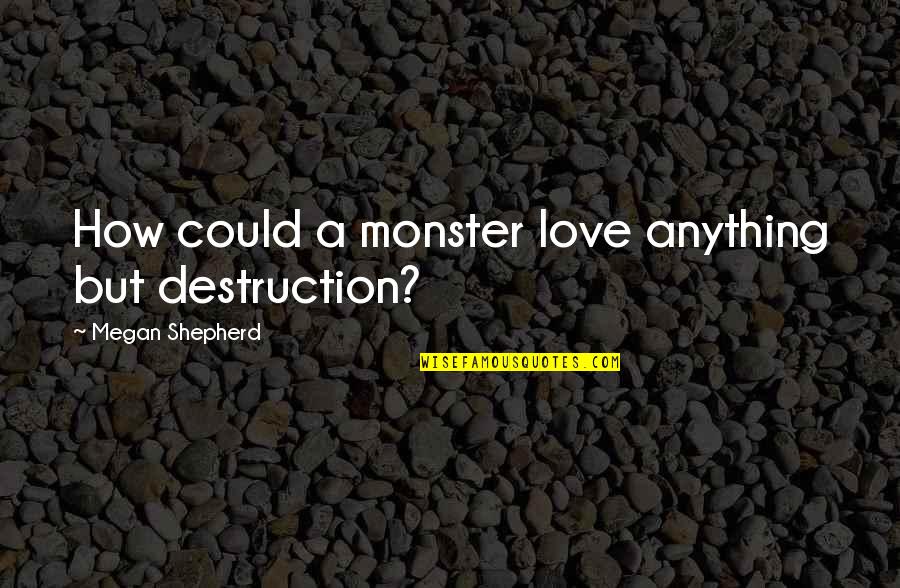 Anything But Love Quotes By Megan Shepherd: How could a monster love anything but destruction? Anything But Love Quotes By Megan Shepherd: How could a monster love anything but destruction?