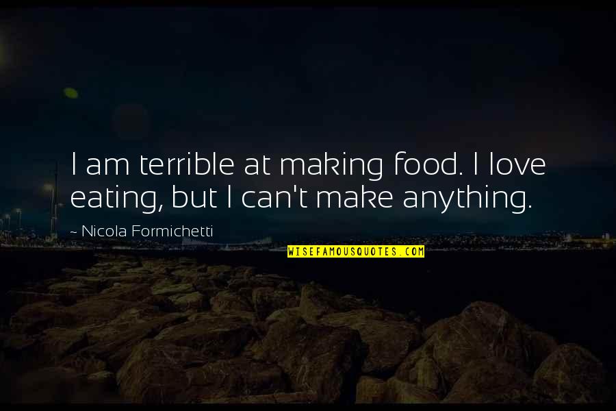 Anything But Love Quotes By Nicola Formichetti: I am terrible at making food. I love Anything But Love Quotes By Nicola Formichetti: I am terrible at making food. I love