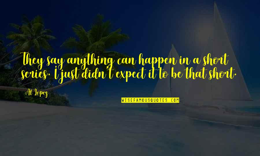 Anything Can Happen Quotes By Al Lopez: They say anything can happen in a short