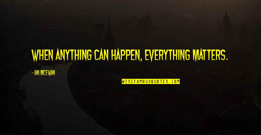 Anything Can Happen Quotes By Ian McEwan: When anything can happen, everything matters.