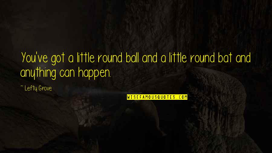 Anything Can Happen Quotes By Lefty Grove: You've got a little round ball and a