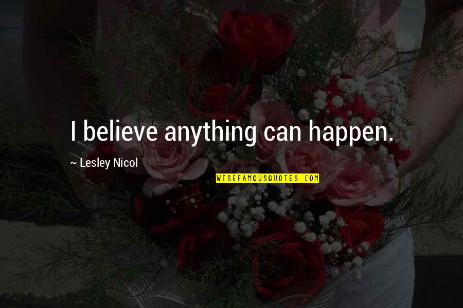 Anything Can Happen Quotes By Lesley Nicol: I believe anything can happen.