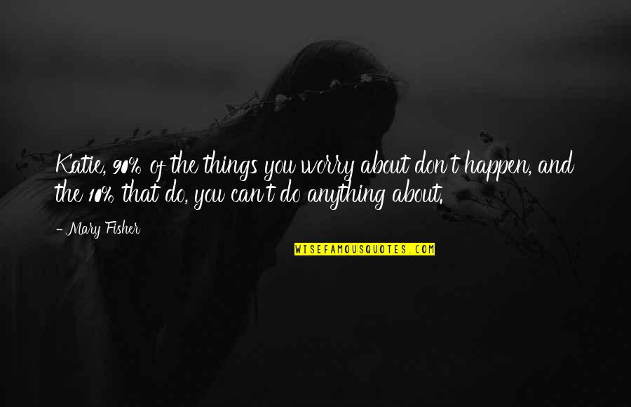 Anything Can Happen Quotes By Mary Fisher: Katie, 90% of the things you worry about
