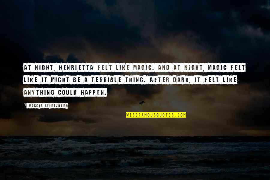 Anything Could Happen Quotes By Maggie Stiefvater: At night, Henrietta felt like magic. And at Anything Could Happen Quotes By Maggie Stiefvater: At night, Henrietta felt like magic. And at