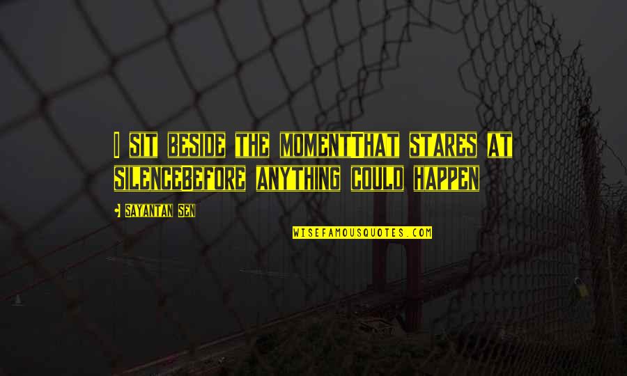 Anything Could Happen Quotes By Sayantan Sen: I sit beside the momentThat stares at silenceBefore