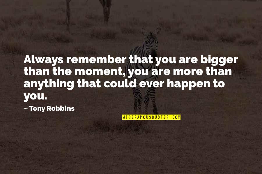 Anything Could Happen Quotes By Tony Robbins: Always remember that you are bigger than the Anything Could Happen Quotes By Tony Robbins: Always remember that you are bigger than the