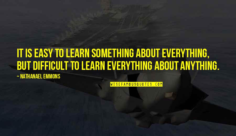 Anything Easy Quotes By Nathanael Emmons: It is easy to learn something about everything,