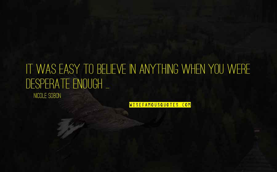 Anything Easy Quotes By Nicole Sobon: It was easy to believe in anything when