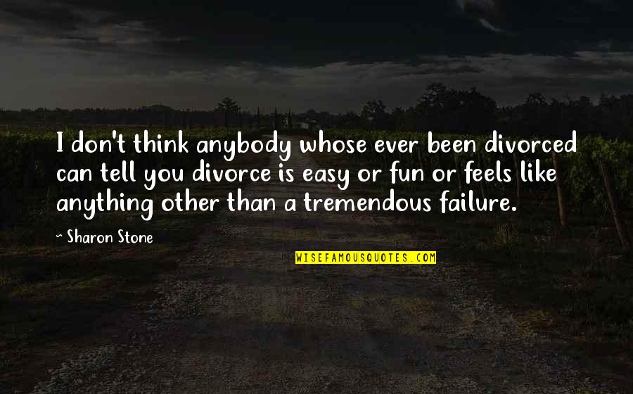 Anything Easy Quotes By Sharon Stone: I don't think anybody whose ever been divorced