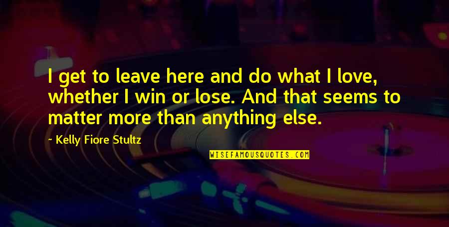 Anything Else But Love Quotes By Kelly Fiore Stultz: I get to leave here and do what