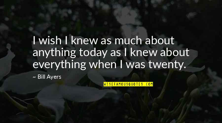 Anything Everything Quotes By Bill Ayers: I wish I knew as much about anything