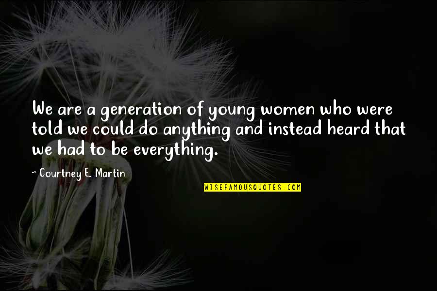 Anything Everything Quotes By Courtney E. Martin: We are a generation of young women who