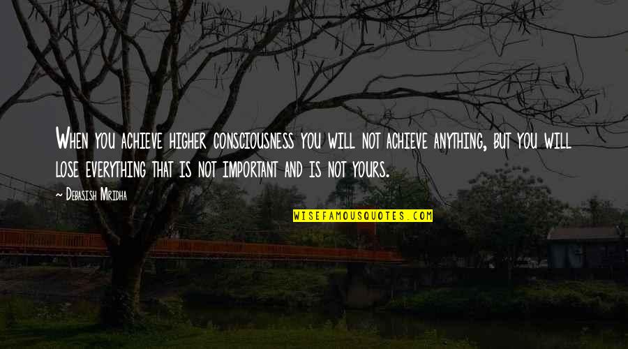 Anything Everything Quotes By Debasish Mridha: When you achieve higher consciousness you will not