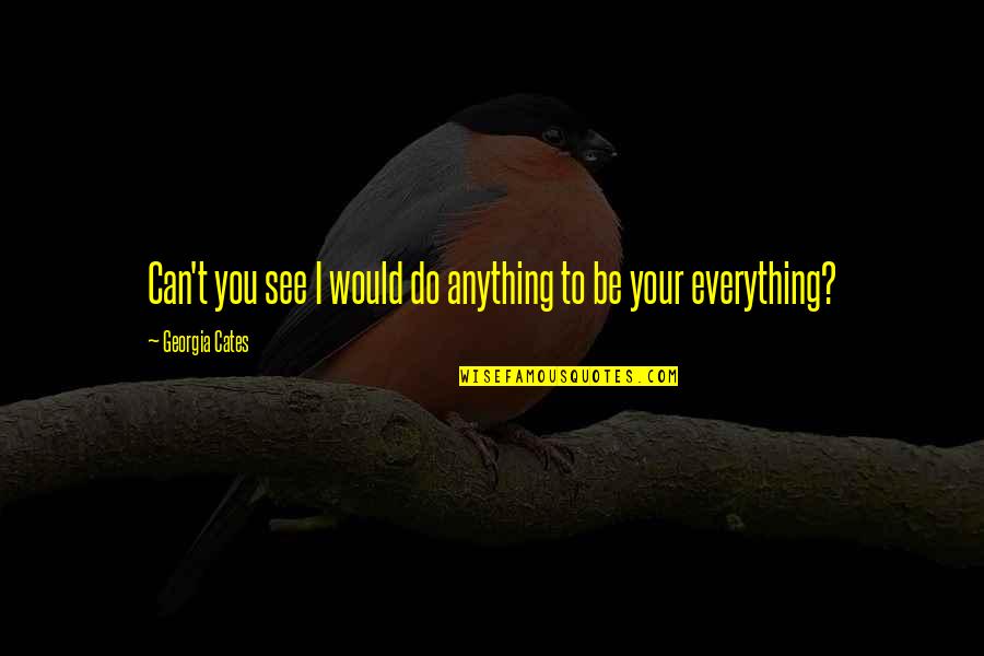 Anything Everything Quotes By Georgia Cates: Can't you see I would do anything to