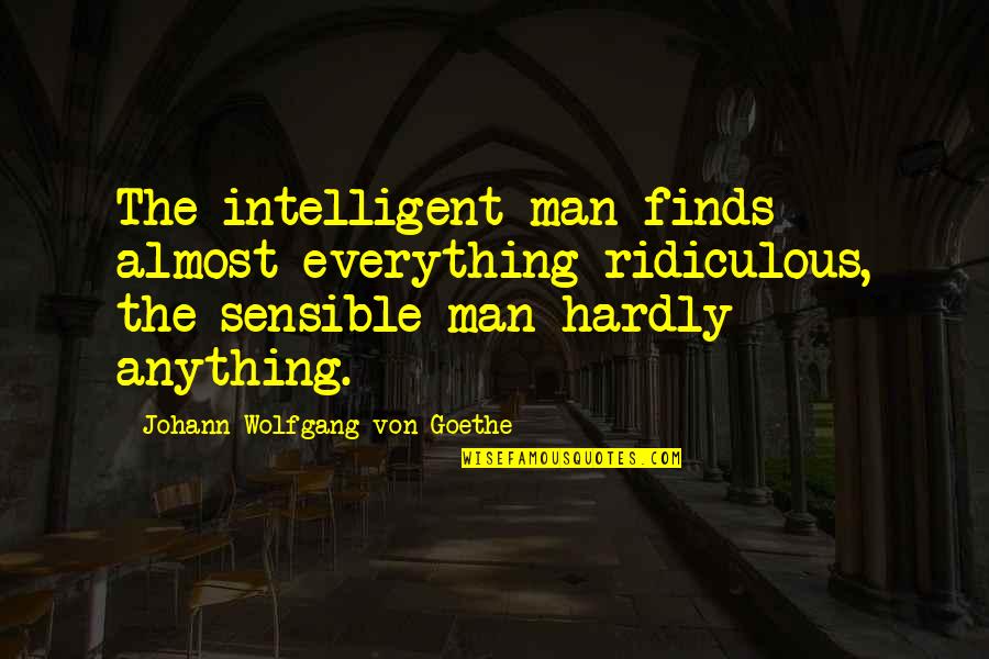 Anything Everything Quotes By Johann Wolfgang Von Goethe: The intelligent man finds almost everything ridiculous, the