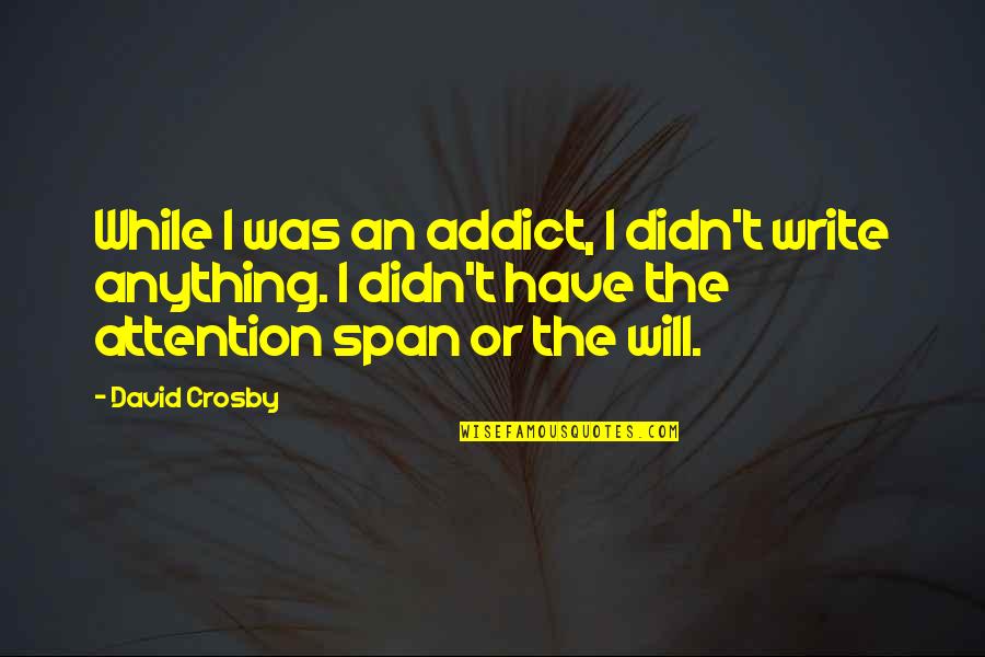 Anything For Attention Quotes By David Crosby: While I was an addict, I didn't write