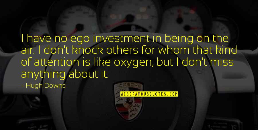 Anything For Attention Quotes By Hugh Downs: I have no ego investment in being on Anything For Attention Quotes By Hugh Downs: I have no ego investment in being on