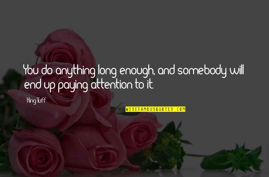 Anything For Attention Quotes By King Tuff: You do anything long enough, and somebody will