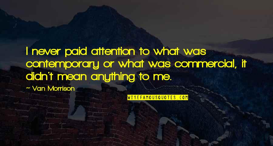 Anything For Attention Quotes By Van Morrison: I never paid attention to what was contemporary